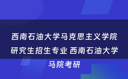 西南石油大学马克思主义学院研究生招生专业 西南石油大学马院考研