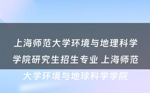 上海师范大学环境与地理科学学院研究生招生专业 上海师范大学环境与地球科学学院