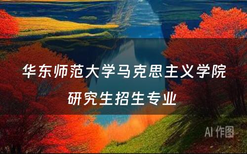 华东师范大学马克思主义学院研究生招生专业 