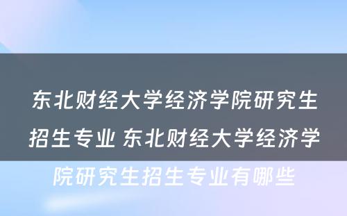 东北财经大学经济学院研究生招生专业 东北财经大学经济学院研究生招生专业有哪些