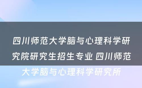 四川师范大学脑与心理科学研究院研究生招生专业 四川师范大学脑与心理科学研究所