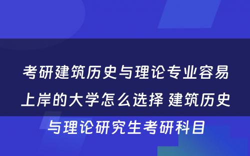 考研建筑历史与理论专业容易上岸的大学怎么选择 建筑历史与理论研究生考研科目