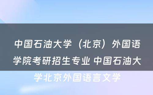 中国石油大学（北京）外国语学院考研招生专业 中国石油大学北京外国语言文学