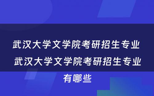 武汉大学文学院考研招生专业 武汉大学文学院考研招生专业有哪些