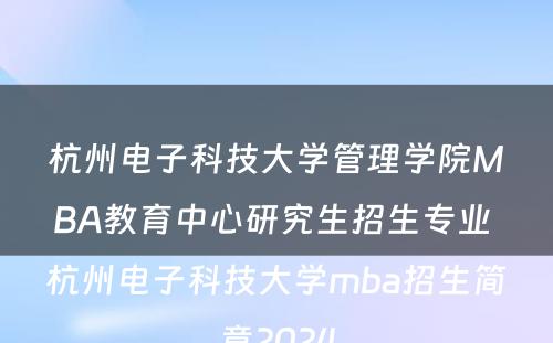 杭州电子科技大学管理学院MBA教育中心研究生招生专业 杭州电子科技大学mba招生简章2024