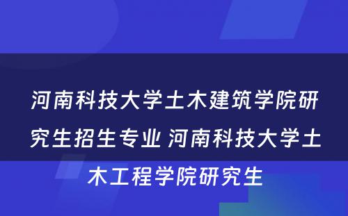 河南科技大学土木建筑学院研究生招生专业 河南科技大学土木工程学院研究生