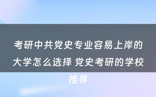 考研中共党史专业容易上岸的大学怎么选择 党史考研的学校推荐