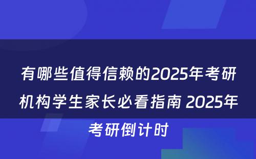 有哪些值得信赖的2025年考研机构学生家长必看指南 2025年考研倒计时