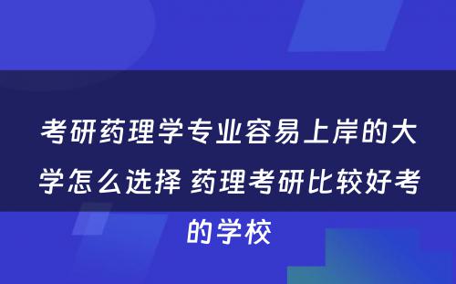 考研药理学专业容易上岸的大学怎么选择 药理考研比较好考的学校