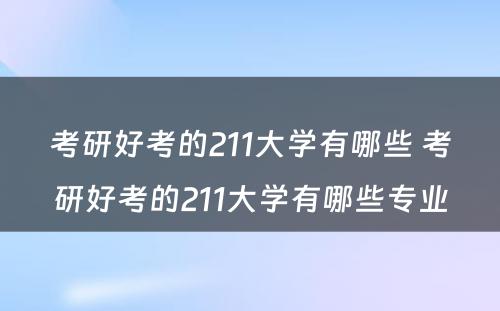 考研好考的211大学有哪些 考研好考的211大学有哪些专业