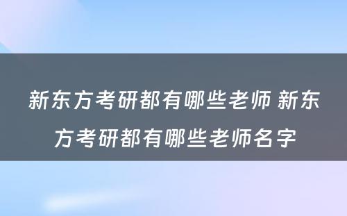 新东方考研都有哪些老师 新东方考研都有哪些老师名字