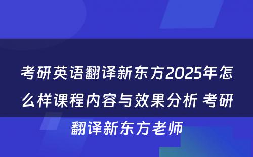 考研英语翻译新东方2025年怎么样课程内容与效果分析 考研翻译新东方老师