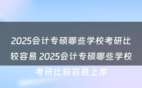 2025会计专硕哪些学校考研比较容易 2025会计专硕哪些学校考研比较容易上岸