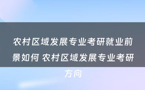 农村区域发展专业考研就业前景如何 农村区域发展专业考研方向