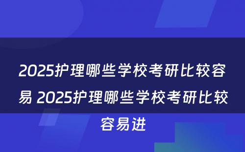 2025护理哪些学校考研比较容易 2025护理哪些学校考研比较容易进