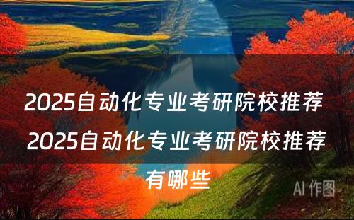 2025自动化专业考研院校推荐 2025自动化专业考研院校推荐有哪些