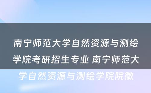 南宁师范大学自然资源与测绘学院考研招生专业 南宁师范大学自然资源与测绘学院院徽