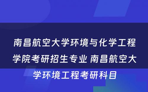 南昌航空大学环境与化学工程学院考研招生专业 南昌航空大学环境工程考研科目