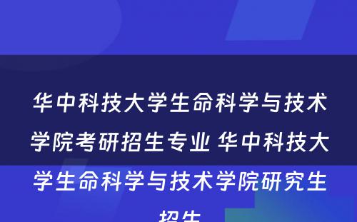 华中科技大学生命科学与技术学院考研招生专业 华中科技大学生命科学与技术学院研究生招生