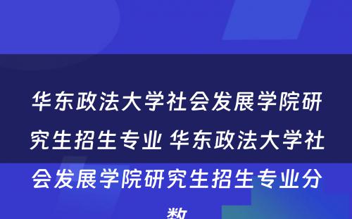 华东政法大学社会发展学院研究生招生专业 华东政法大学社会发展学院研究生招生专业分数