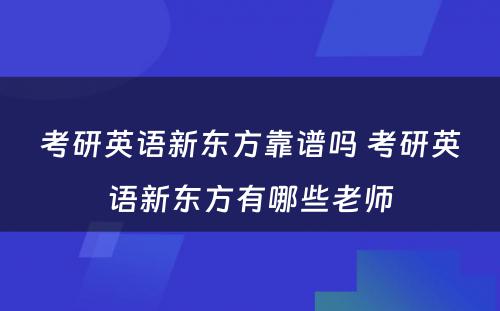 考研英语新东方靠谱吗 考研英语新东方有哪些老师