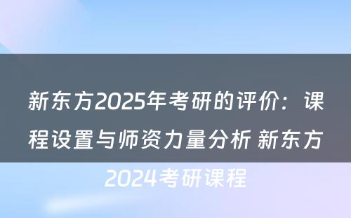 新东方2025年考研的评价：课程设置与师资力量分析 新东方2024考研课程