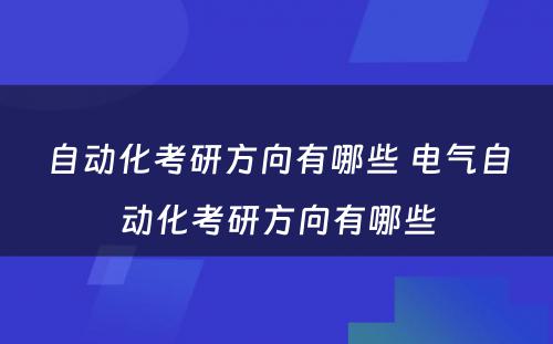 自动化考研方向有哪些 电气自动化考研方向有哪些