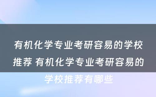 有机化学专业考研容易的学校推荐 有机化学专业考研容易的学校推荐有哪些