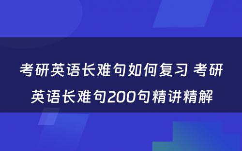 考研英语长难句如何复习 考研英语长难句200句精讲精解