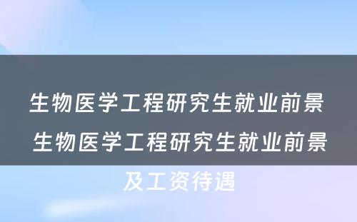 生物医学工程研究生就业前景 生物医学工程研究生就业前景及工资待遇