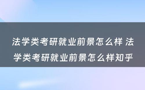 法学类考研就业前景怎么样 法学类考研就业前景怎么样知乎