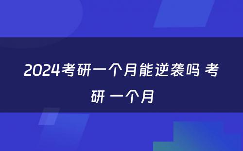 2024考研一个月能逆袭吗 考研 一个月