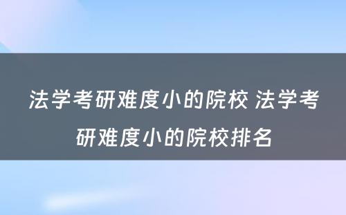 法学考研难度小的院校 法学考研难度小的院校排名