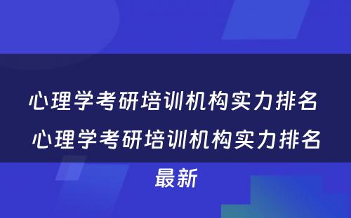 心理学考研培训机构实力排名 心理学考研培训机构实力排名最新