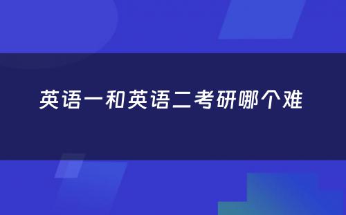 英语一和英语二考研哪个难 