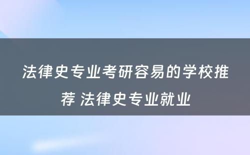 法律史专业考研容易的学校推荐 法律史专业就业