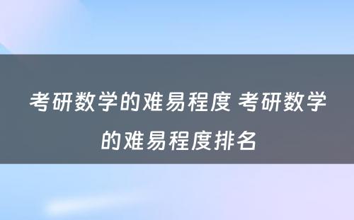 考研数学的难易程度 考研数学的难易程度排名