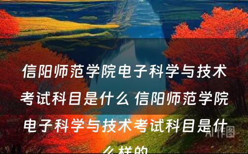 信阳师范学院电子科学与技术考试科目是什么 信阳师范学院电子科学与技术考试科目是什么样的