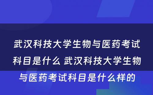 武汉科技大学生物与医药考试科目是什么 武汉科技大学生物与医药考试科目是什么样的