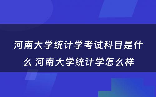 河南大学统计学考试科目是什么 河南大学统计学怎么样