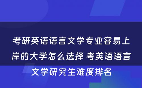 考研英语语言文学专业容易上岸的大学怎么选择 考英语语言文学研究生难度排名