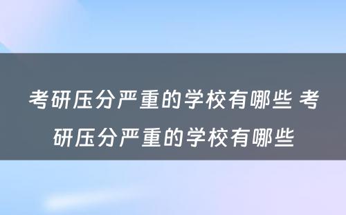 考研压分严重的学校有哪些 考研压分严重的学校有哪些