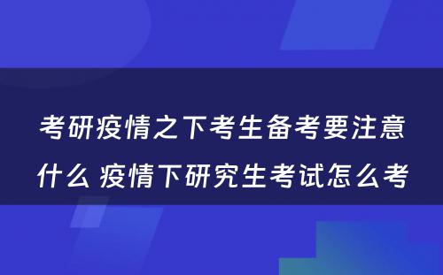 考研疫情之下考生备考要注意什么 疫情下研究生考试怎么考