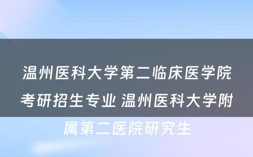 温州医科大学第二临床医学院考研招生专业 温州医科大学附属第二医院研究生