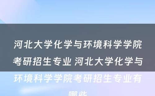 河北大学化学与环境科学学院考研招生专业 河北大学化学与环境科学学院考研招生专业有哪些