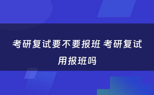 考研复试要不要报班 考研复试用报班吗