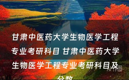 甘肃中医药大学生物医学工程专业考研科目 甘肃中医药大学生物医学工程专业考研科目及分数