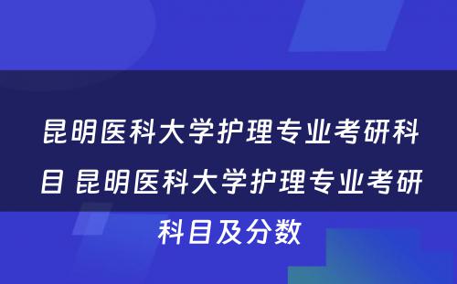 昆明医科大学护理专业考研科目 昆明医科大学护理专业考研科目及分数