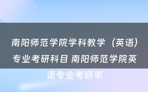 南阳师范学院学科教学（英语）专业考研科目 南阳师范学院英语专业考研率