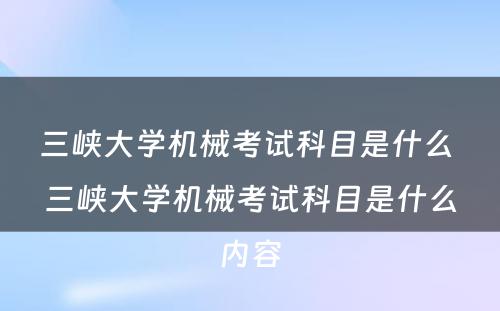 三峡大学机械考试科目是什么 三峡大学机械考试科目是什么内容